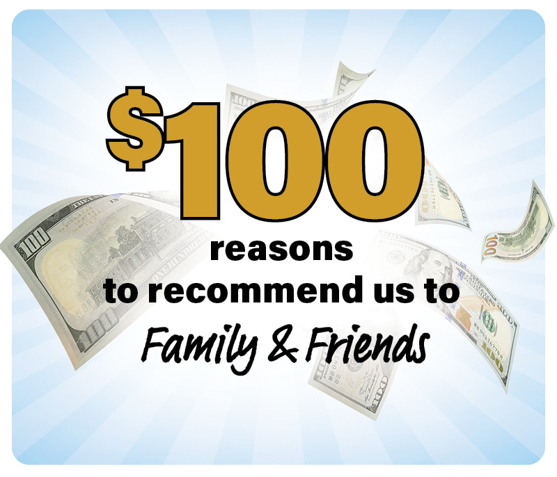 $100 Reasons to Recommend Us To Family & Friends